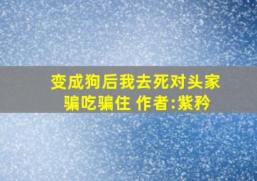 变成狗后我去死对头家骗吃骗住 作者:紫矜